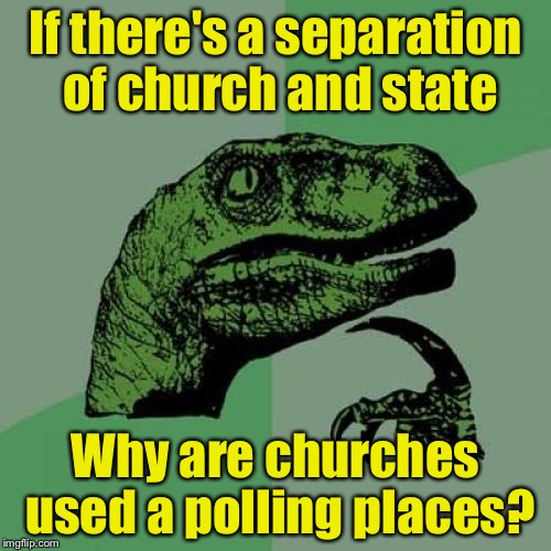 Philosoraptor | If there's a separation of church and state; Why are churches used a polling places? | image tagged in memes,philosoraptor | made w/ Imgflip meme maker
