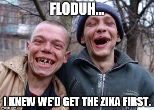 #Florida First | FLODUH... I KNEW WE'D GET THE ZIKA FIRST. | image tagged in memes,ugly twins,florida | made w/ Imgflip meme maker