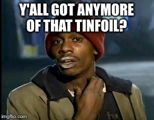 Y'all Got Any More Of That Meme | Y'ALL GOT ANYMORE OF THAT TINFOIL? | image tagged in memes,yall got any more of | made w/ Imgflip meme maker
