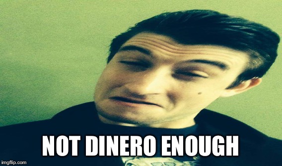 NOT DINERO ENOUGH | made w/ Imgflip meme maker