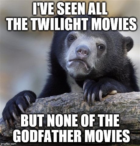 Everybody has classic movies they haven't seen | I'VE SEEN ALL THE TWILIGHT MOVIES; BUT NONE OF THE GODFATHER MOVIES | image tagged in memes,confession bear,twilight,godfather,movies,films | made w/ Imgflip meme maker