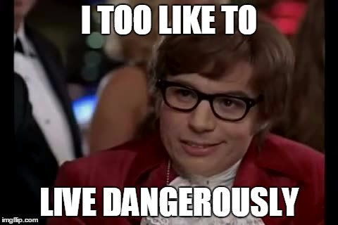 I TOO LIKE TO LIVE DANGEROUSLY | made w/ Imgflip meme maker