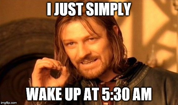 One Does Not Simply Meme | I JUST SIMPLY WAKE UP AT 5:30 AM | image tagged in memes,one does not simply | made w/ Imgflip meme maker