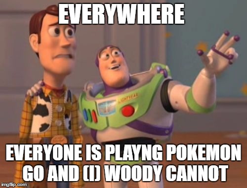 X, X Everywhere | EVERYWHERE; EVERYONE IS PLAYNG POKEMON GO AND (I) WOODY CANNOT | image tagged in memes,x x everywhere | made w/ Imgflip meme maker