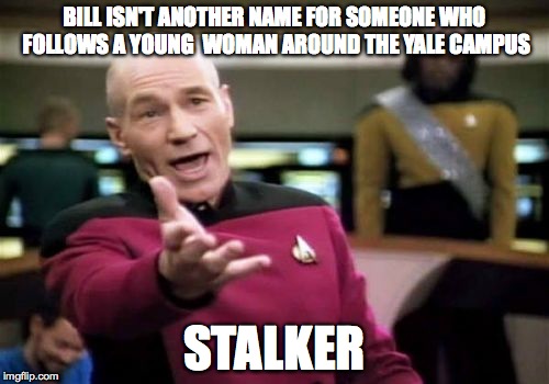 Picard Wtf Meme | BILL ISN'T ANOTHER NAME FOR SOMEONE WHO FOLLOWS A YOUNG  WOMAN AROUND THE YALE CAMPUS; STALKER | image tagged in memes,picard wtf | made w/ Imgflip meme maker