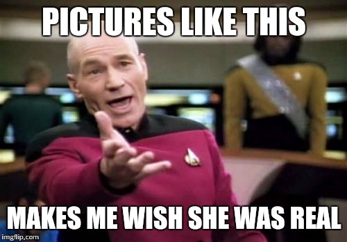 Picard Wtf Meme | PICTURES LIKE THIS MAKES ME WISH SHE WAS REAL | image tagged in memes,picard wtf | made w/ Imgflip meme maker