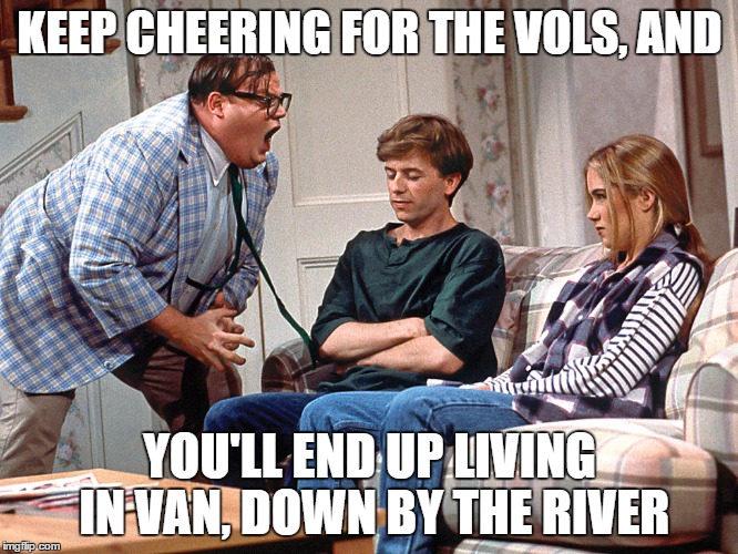 KEEP CHEERING FOR THE VOLS, AND; YOU'LL END UP LIVING IN VAN, DOWN BY THE RIVER | made w/ Imgflip meme maker