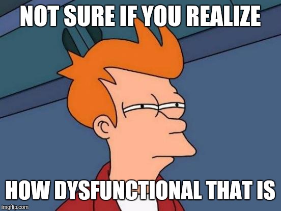Futurama Fry Meme | NOT SURE IF YOU REALIZE HOW DYSFUNCTIONAL THAT IS | image tagged in memes,futurama fry | made w/ Imgflip meme maker