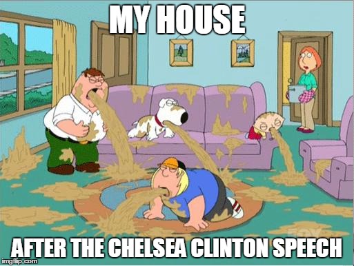 Family Guy Puke | MY HOUSE; AFTER THE CHELSEA CLINTON SPEECH | image tagged in family guy puke | made w/ Imgflip meme maker