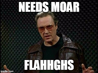 Needs More Cowbell | NEEDS MOAR; FLAHHGHS | image tagged in needs more cowbell | made w/ Imgflip meme maker