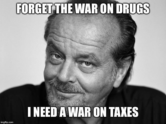 And I guarantee Hillary won't declare that war ... | FORGET THE WAR ON DRUGS; I NEED A WAR ON TAXES | image tagged in jack nicholson black and white,taxes | made w/ Imgflip meme maker
