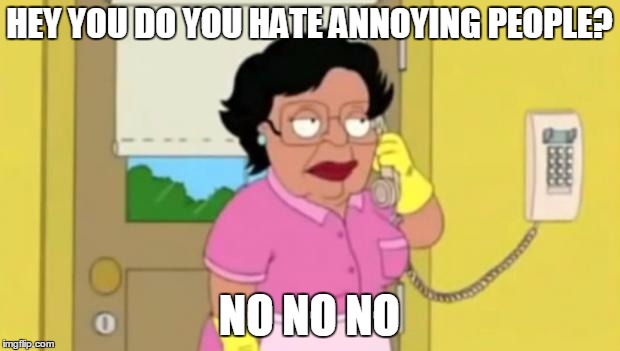 Family Guy  | HEY YOU DO YOU HATE ANNOYING PEOPLE? NO NO NO | image tagged in family guy | made w/ Imgflip meme maker