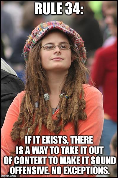 College Liberal Meme | RULE 34:; IF IT EXISTS, THERE IS A WAY TO TAKE IT OUT OF CONTEXT TO MAKE IT SOUND OFFENSIVE. NO EXCEPTIONS. | image tagged in memes,college liberal | made w/ Imgflip meme maker