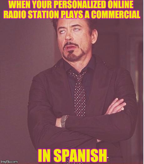 Pandora! I'm talking to you. English mothaf#&!÷r do you speak it!?! | WHEN YOUR PERSONALIZED ONLINE RADIO STATION PLAYS A COMMERCIAL; IN SPANISH | image tagged in memes,face you make robert downey jr | made w/ Imgflip meme maker