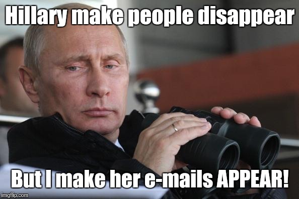 Vladimir Putin |  Hillary make people disappear; But I make her e-mails APPEAR! | image tagged in vladimir putin,crookedhillary,hillary clinton | made w/ Imgflip meme maker