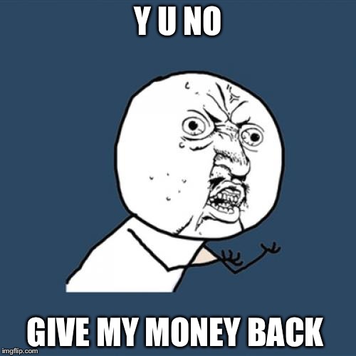 Y U No Meme | Y U NO GIVE MY MONEY BACK | image tagged in memes,y u no | made w/ Imgflip meme maker