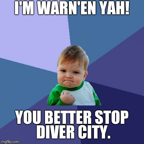 Success Kid | I'M WARN'EN YAH! YOU BETTER STOP DIVER CITY. | image tagged in memes,success kid | made w/ Imgflip meme maker