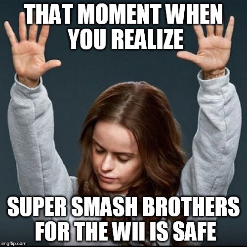 Orange is the new black | THAT MOMENT WHEN YOU REALIZE; SUPER SMASH BROTHERS FOR THE WII IS SAFE | image tagged in orange is the new black | made w/ Imgflip meme maker