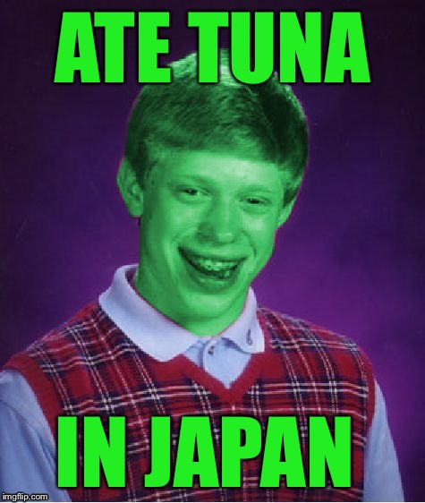 Bad Luck Brian (Radioactive) | ATE TUNA IN JAPAN | image tagged in bad luck brian radioactive | made w/ Imgflip meme maker