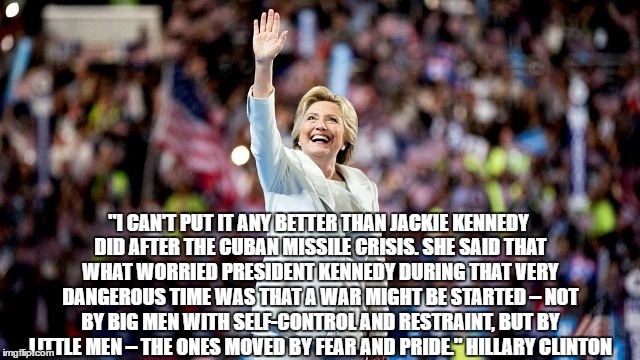 "I CAN'T PUT IT ANY BETTER THAN JACKIE KENNEDY DID AFTER THE CUBAN MISSILE CRISIS. SHE SAID THAT WHAT WORRIED PRESIDENT KENNEDY DURING THAT | made w/ Imgflip meme maker