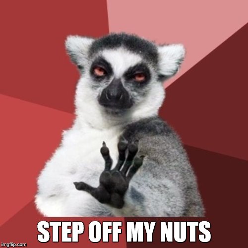 Step off my nuts | STEP OFF MY NUTS | image tagged in memes,chill out lemur,nuts,testicles,step off,aids | made w/ Imgflip meme maker