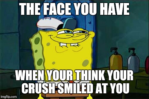 Don't You Squidward Meme | THE FACE YOU HAVE; WHEN YOUR THINK YOUR CRUSH SMILED AT YOU | image tagged in memes,dont you squidward | made w/ Imgflip meme maker