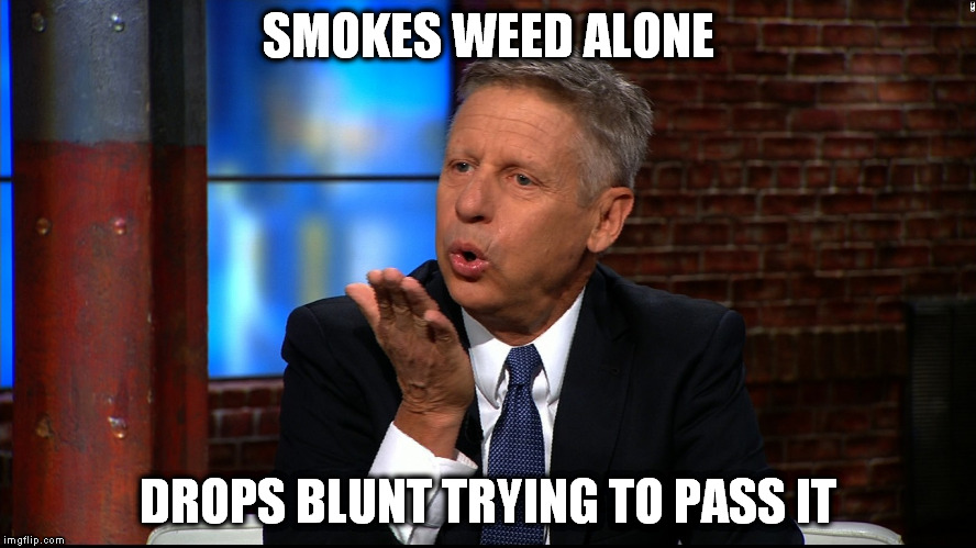 good guy gary | SMOKES WEED ALONE; DROPS BLUNT TRYING TO PASS IT | image tagged in good guy greg,gary johnson,libertarian | made w/ Imgflip meme maker