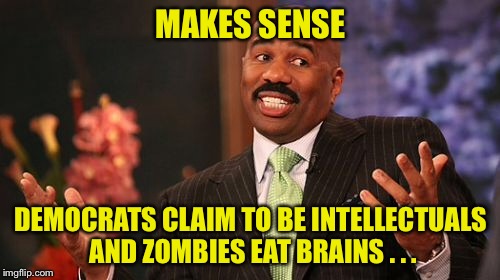Steve Harvey Meme | MAKES SENSE DEMOCRATS CLAIM TO BE INTELLECTUALS AND ZOMBIES EAT BRAINS . . . | image tagged in memes,steve harvey | made w/ Imgflip meme maker