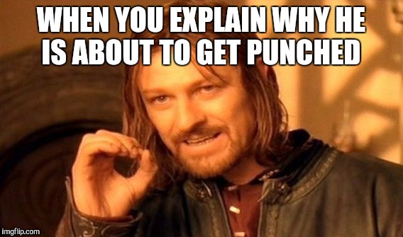 One Does Not Simply Meme | WHEN YOU EXPLAIN WHY HE IS ABOUT TO GET PUNCHED | image tagged in memes,one does not simply | made w/ Imgflip meme maker