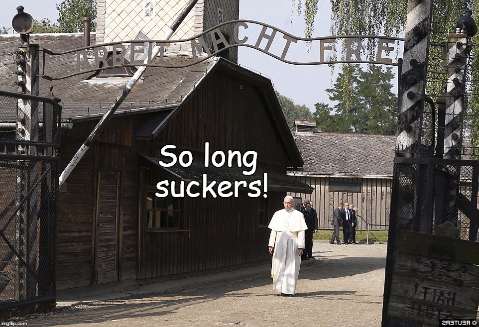 Pope exits Auschwitz; Witz end Pope; Pop-e out from witz | So long suckers! | image tagged in pope,auschwitz,suckers | made w/ Imgflip meme maker