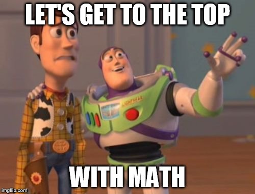 X, X Everywhere Meme | LET'S GET TO THE TOP; WITH MATH | image tagged in memes,x x everywhere | made w/ Imgflip meme maker