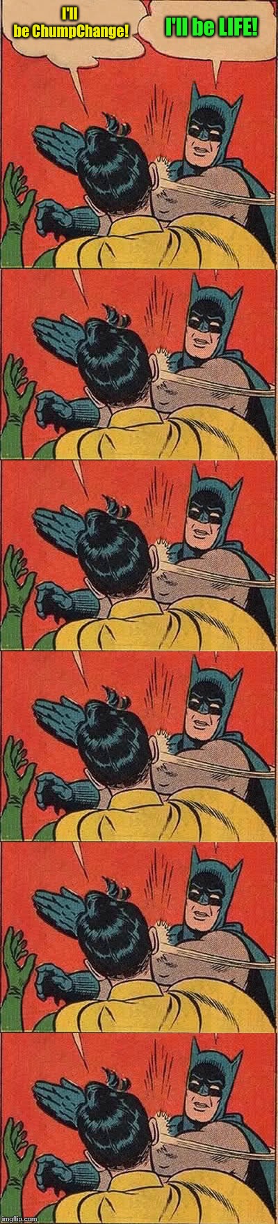 Let's role play  | I'll be ChumpChange! I'll be LIFE! | image tagged in memes,batman slapping robin,life | made w/ Imgflip meme maker