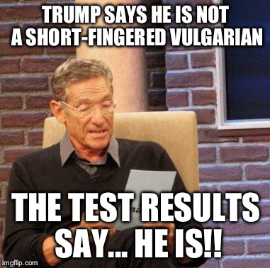 Donald Short-Fingered Vulgarian Trump | TRUMP SAYS HE IS NOT A SHORT-FINGERED VULGARIAN; THE TEST RESULTS SAY...
HE IS!! | image tagged in memes,maury lie detector | made w/ Imgflip meme maker