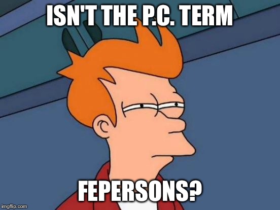 Futurama Fry Meme | ISN'T THE P.C. TERM FEPERSONS? | image tagged in memes,futurama fry | made w/ Imgflip meme maker