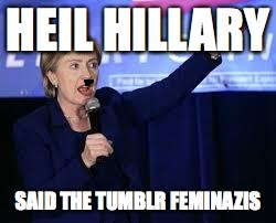 Hillary Clinton Heiling | HEIL HILLARY; SAID THE TUMBLR FEMINAZIS | image tagged in hillary clinton heiling | made w/ Imgflip meme maker
