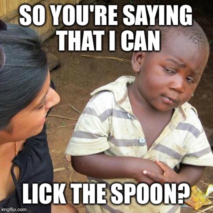 Third World Skeptical Kid Meme | SO YOU'RE SAYING THAT I CAN LICK THE SPOON? | image tagged in memes,third world skeptical kid | made w/ Imgflip meme maker