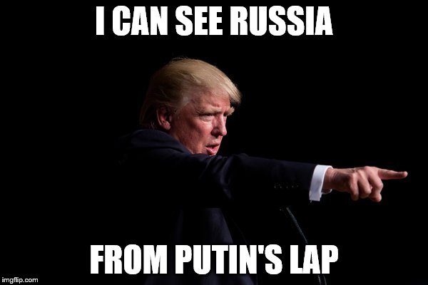 Donald Trump  | I CAN SEE RUSSIA; FROM PUTIN'S LAP | image tagged in donald trump | made w/ Imgflip meme maker