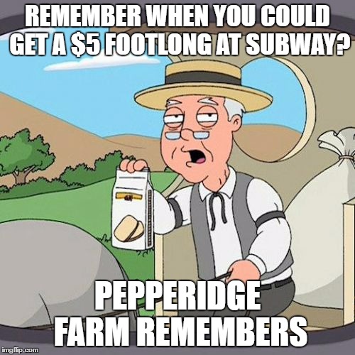 It seems like so long ago | REMEMBER WHEN YOU COULD GET A $5 FOOTLONG AT SUBWAY? PEPPERIDGE FARM REMEMBERS | image tagged in memes,pepperidge farm remembers | made w/ Imgflip meme maker