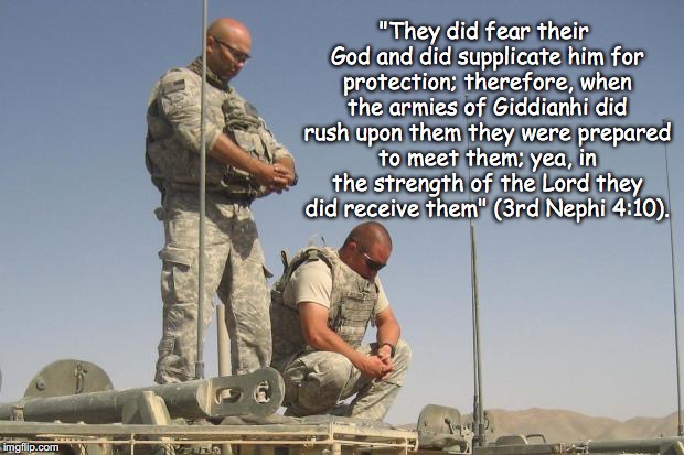 Soldiers Praying  | "They did fear their God and did supplicate him for protection; therefore, when the armies of Giddianhi did rush upon them they were prepared to meet them; yea, in the strength of the Lord they did receive them" (3rd Nephi 4:10). | image tagged in soldiers praying | made w/ Imgflip meme maker