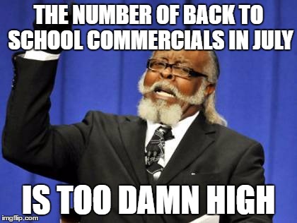Can we at least wait until August.  It's only a few days away! | THE NUMBER OF BACK TO SCHOOL COMMERCIALS IN JULY; IS TOO DAMN HIGH | image tagged in memes,too damn high,back to school | made w/ Imgflip meme maker