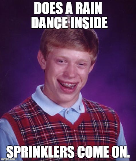 Credit to XenusianSoldier. | DOES A RAIN DANCE INSIDE; SPRINKLERS COME ON. | image tagged in memes,bad luck brian,funny | made w/ Imgflip meme maker