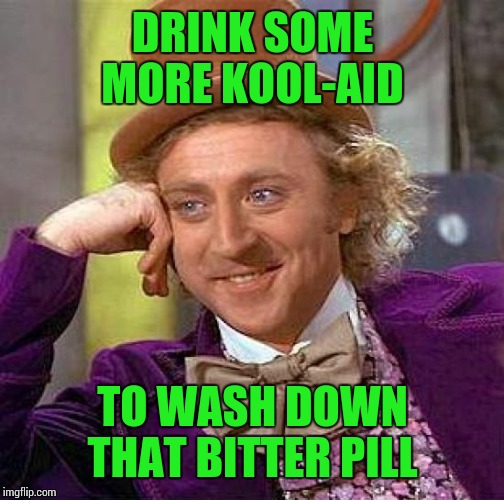 Creepy Condescending Wonka Meme | DRINK SOME MORE KOOL-AID TO WASH DOWN THAT BITTER PILL | image tagged in memes,creepy condescending wonka | made w/ Imgflip meme maker