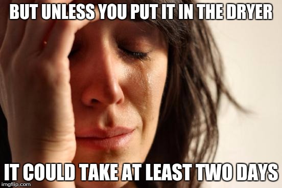First World Problems Meme | BUT UNLESS YOU PUT IT IN THE DRYER IT COULD TAKE AT LEAST TWO DAYS | image tagged in memes,first world problems | made w/ Imgflip meme maker