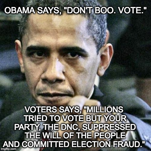 Don't boo? Are you going to suppress that now too? | OBAMA SAYS, "DON'T BOO. VOTE."; VOTERS SAYS, "MILLIONS TRIED TO VOTE BUT YOUR PARTY, THE DNC, SUPPRESSED THE WILL OF THE PEOPLE AND COMMITTED ELECTION FRAUD." | image tagged in pissed off obama,vote,bernie sanders,obama,hillary clinton,donald trump | made w/ Imgflip meme maker
