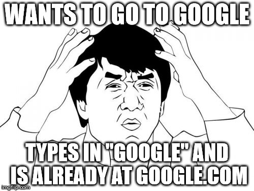 Jackie Chan WTF Meme | WANTS TO GO TO GOOGLE; TYPES IN "GOOGLE" AND IS ALREADY AT GOOGLE.COM | image tagged in memes,jackie chan wtf | made w/ Imgflip meme maker