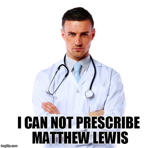 I CAN NOT PRESCRIBE MATTHEW LEWIS | made w/ Imgflip meme maker