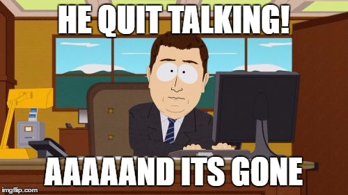 Aaaaand Its Gone Meme | HE QUIT TALKING! AAAAAND ITS GONE | image tagged in memes,aaaaand its gone | made w/ Imgflip meme maker