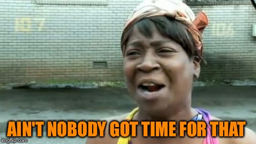 Ain't Nobody Got Time For That Meme | AIN'T NOBODY GOT TIME FOR THAT | image tagged in memes,aint nobody got time for that | made w/ Imgflip meme maker