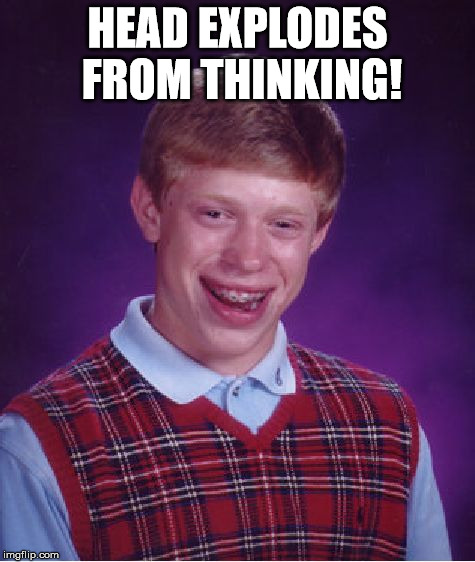Bad Luck Brian Meme | HEAD EXPLODES FROM THINKING! | image tagged in memes,bad luck brian | made w/ Imgflip meme maker