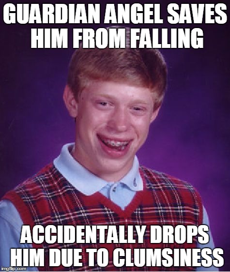 Bad Luck Brian Meme | GUARDIAN ANGEL SAVES HIM FROM FALLING; ACCIDENTALLY DROPS HIM DUE TO CLUMSINESS | image tagged in memes,bad luck brian | made w/ Imgflip meme maker